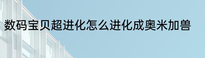 数码宝贝超进化怎么进化成奥米加兽