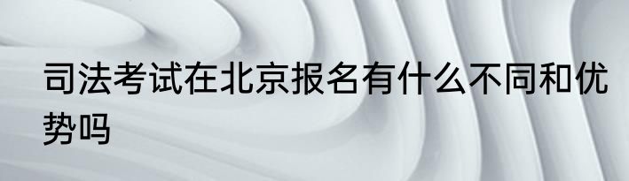 司法考试在北京报名有什么不同和优势吗