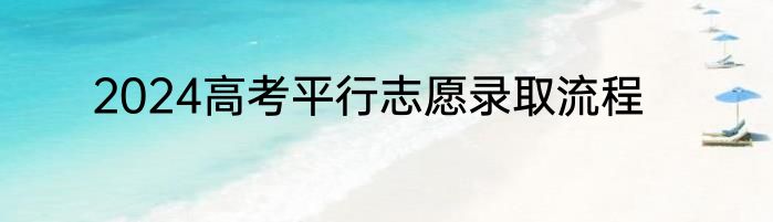 2024高考平行志愿录取流程