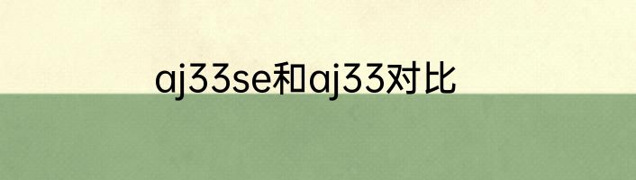 aj33se和aj33对比