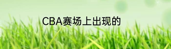 CBA赛场上出现的