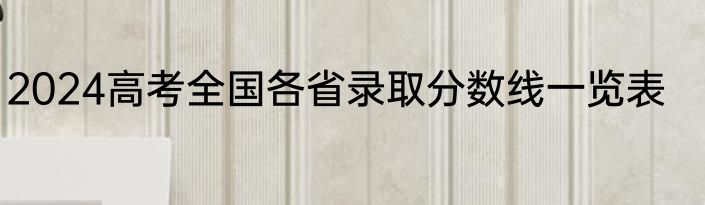 2024高考全国各省录取分数线一览表