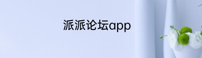 派派论坛app