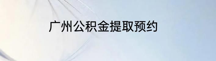 广州公积金提取预约