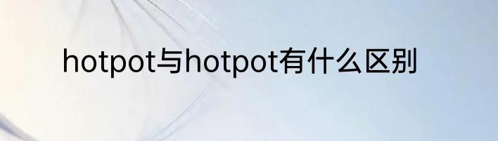 hotpot与hotpot有什么区别