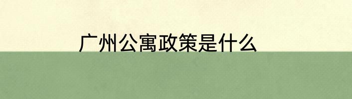 广州公寓政策是什么