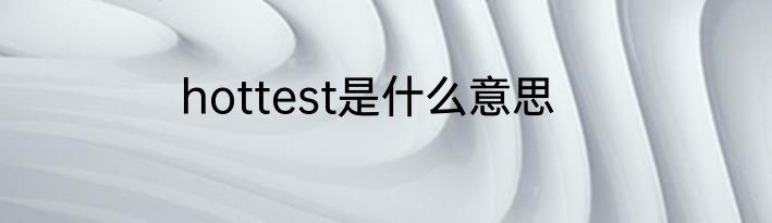 hottest是什么意思