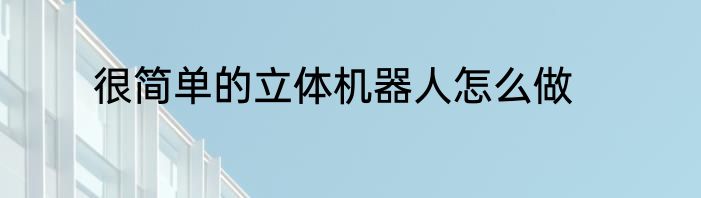 很简单的立体机器人怎么做