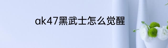ak47黑武士怎么觉醒