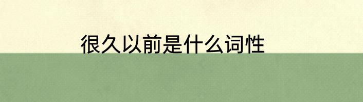 很久以前是什么词性
