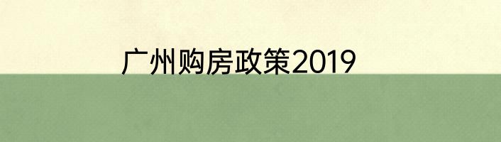 广州购房政策2019