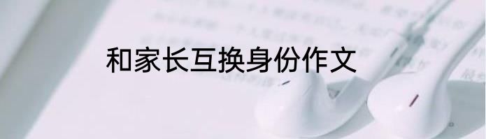 和家长互换身份作文