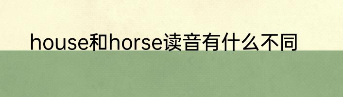 house和horse读音有什么不同