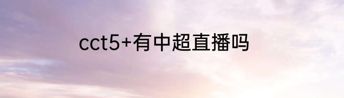 cct5+有中超直播吗