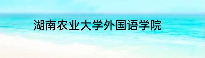 湖南农业大学外国语学院