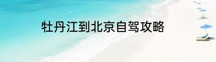 牡丹江到北京自驾攻略