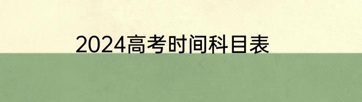 2024高考时间科目表