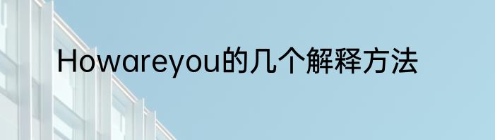 Howareyou的几个解释方法