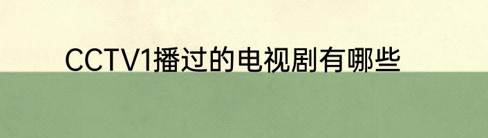 CCTV1播过的电视剧有哪些