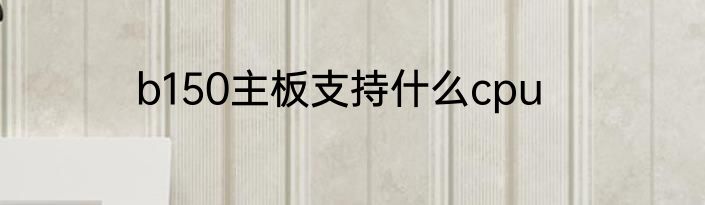 b150主板支持什么cpu