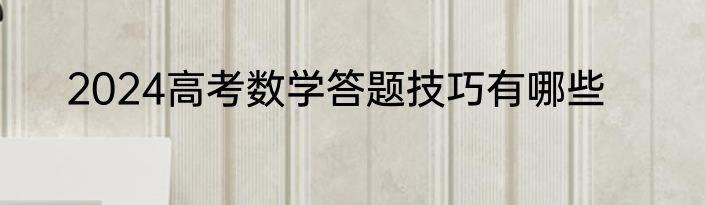 2024高考数学答题技巧有哪些