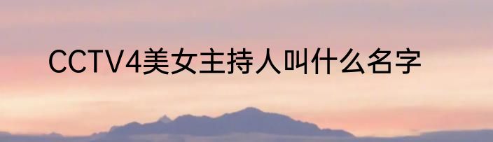CCTV4美女主持人叫什么名字
