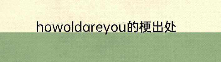 howoldareyou的梗出处