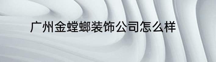 广州金螳螂装饰公司怎么样