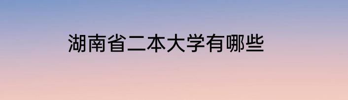 湖南省二本大学有哪些