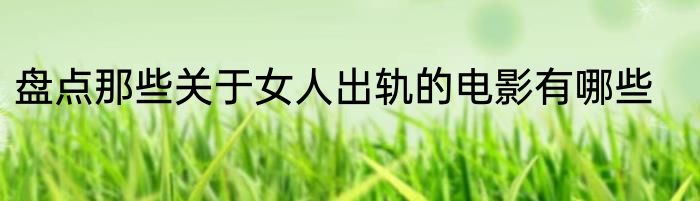 盘点那些关于女人出轨的电影有哪些