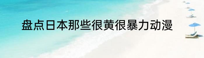 盘点日本那些很黄很暴力动漫
