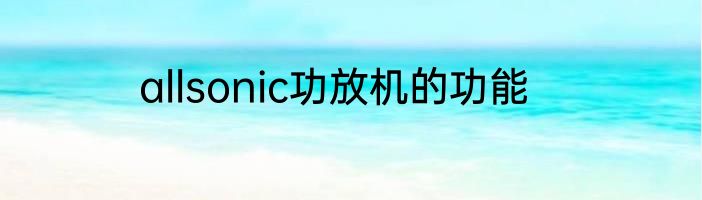 allsonic功放机的功能