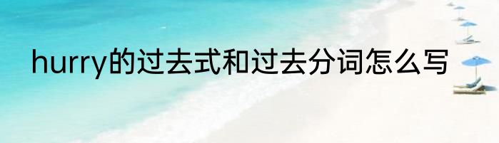 hurry的过去式和过去分词怎么写