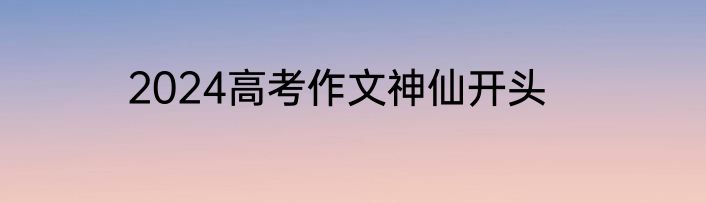 2024高考作文神仙开头