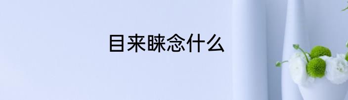 目来睐念什么