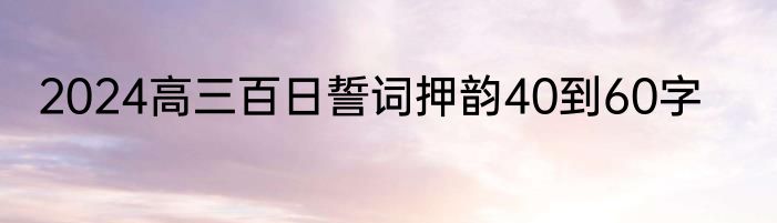2024高三百日誓词押韵40到60字