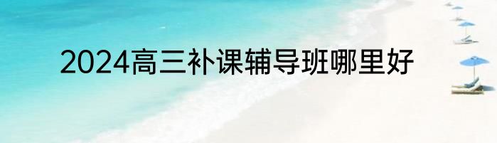 2024高三补课辅导班哪里好