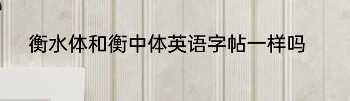 衡水体和衡中体英语字帖一样吗