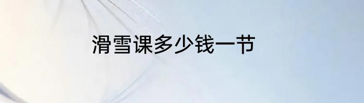 滑雪课多少钱一节