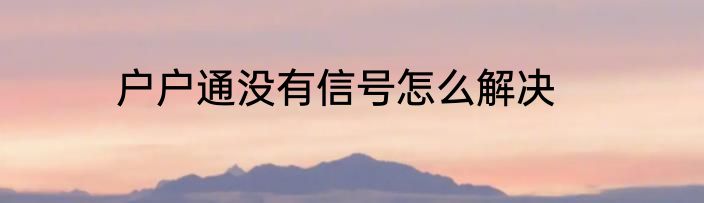 户户通没有信号怎么解决