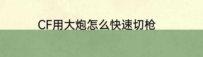CF用大炮怎么快速切枪