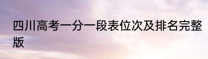 四川高考一分一段表位次及排名完整版
