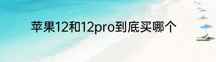苹果12和12pro到底买哪个