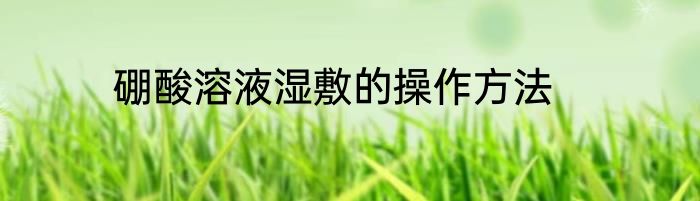 硼酸溶液湿敷的操作方法