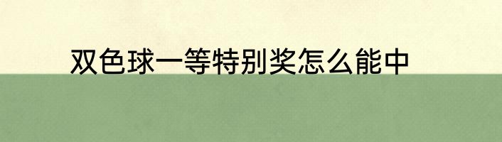 双色球一等特别奖怎么能中