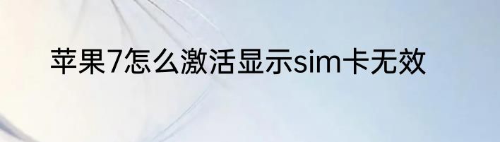 苹果7怎么激活显示sim卡无效