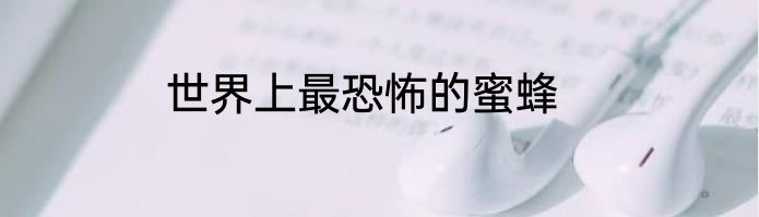 世界上最恐怖的蜜蜂
