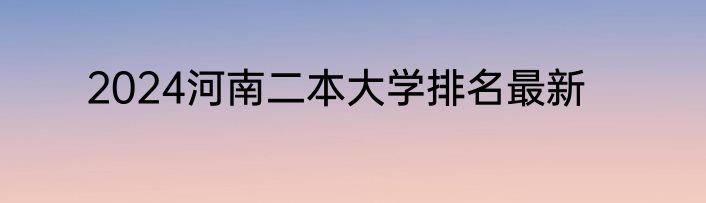 2024河南二本大学排名最新