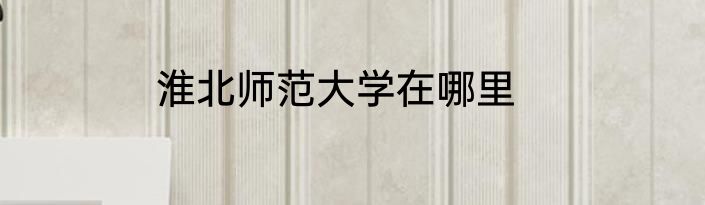 淮北师范大学在哪里