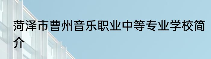 菏泽市曹州音乐职业中等专业学校简介